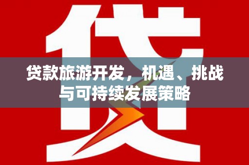 葫芦岛贷款旅游开发，机遇、挑战与可持续发展策略