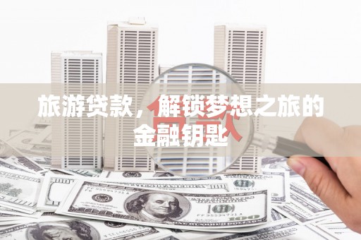 盐埕旅游贷款，解锁梦想之旅的金融钥匙