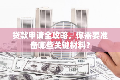 镇雄贷款申请全攻略，你需要准备哪些关键材料？