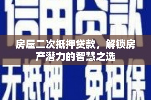 梧栖房屋二次抵押贷款，解锁房产潜力的智慧之选