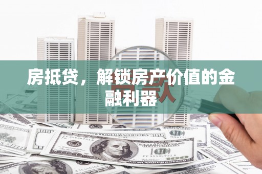 乡宁房抵贷，解锁房产价值的金融利器