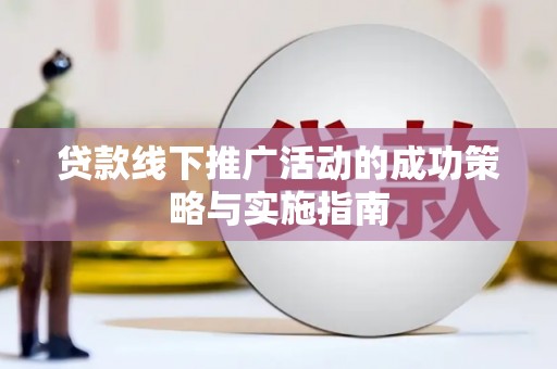 新华贷款线下推广活动的成功策略与实施指南