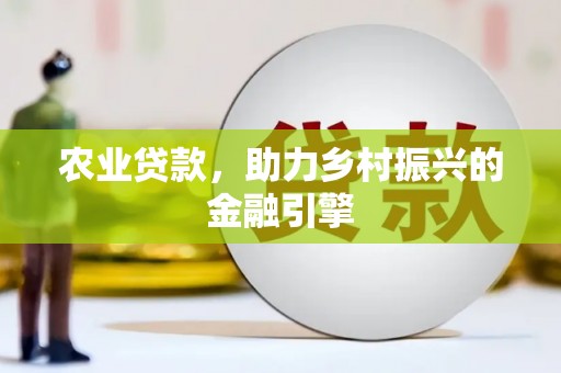 文圣农业贷款，助力乡村振兴的金融引擎
