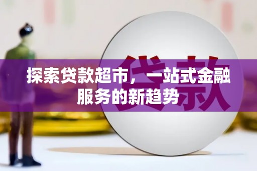 兰屿探索贷款超市，一站式金融服务的新趋势