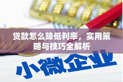 长城贷款怎么降低利率，实用策略与技巧全解析
