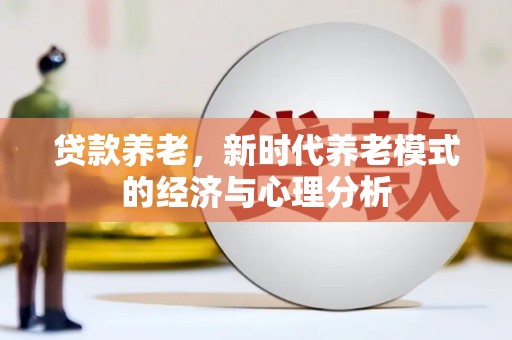 泸西贷款养老，新时代养老模式的经济与心理分析
