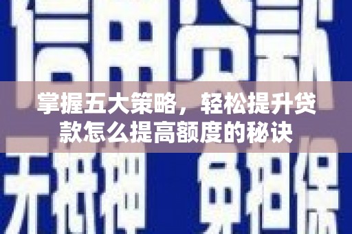 冷水江掌握五大策略，轻松提升贷款怎么提高额度的秘诀