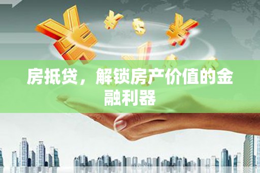弥陀房抵贷，解锁房产价值的金融利器