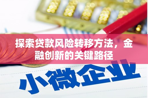 南化探索贷款风险转移方法，金融创新的关键路径
