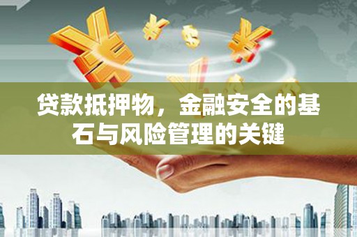 港闸贷款抵押物，金融安全的基石与风险管理的关键
