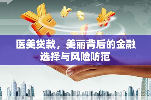 神池医美贷款，美丽背后的金融选择与风险防范