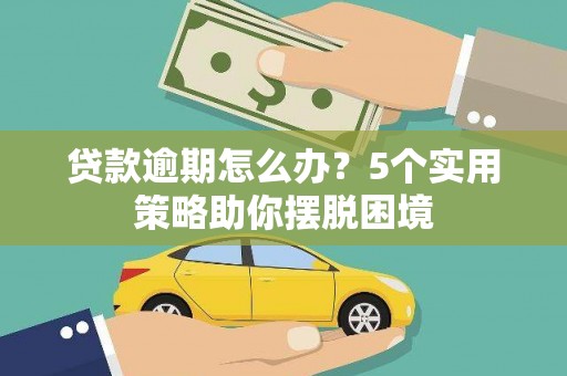 右江贷款逾期怎么办？5个实用策略助你摆脱困境