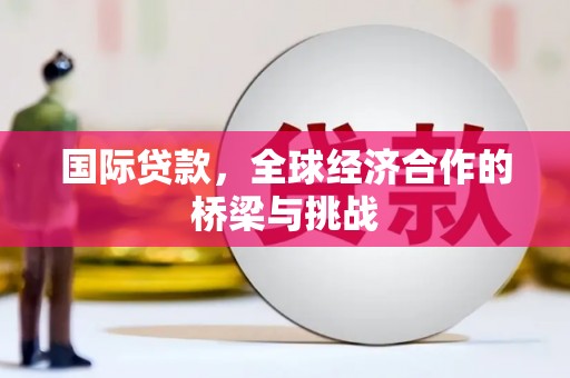 鲅鱼圈国际贷款，全球经济合作的桥梁与挑战