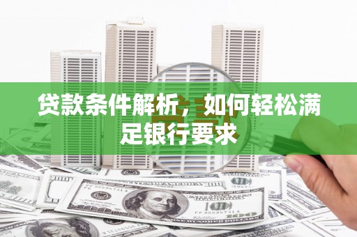 石家庄贷款条件解析，如何轻松满足银行要求