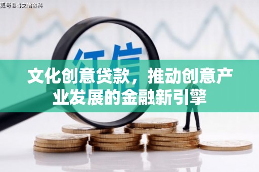 云霄文化创意贷款，推动创意产业发展的金融新引擎