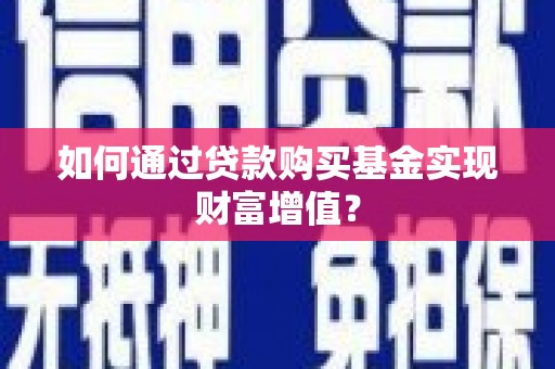 宣威如何通过贷款购买基金实现财富增值？