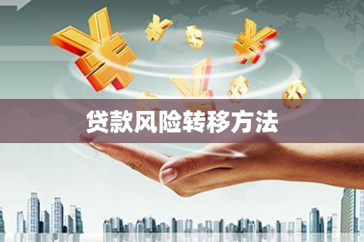 威海贷款风险转移方法 威海贷款风险转移方法