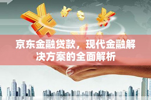 遂宁京东金融贷款，现代金融解决方案的全面解析