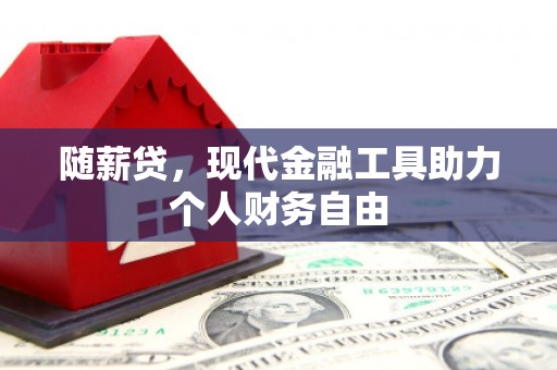 乐清随薪贷，现代金融工具助力个人财务自由