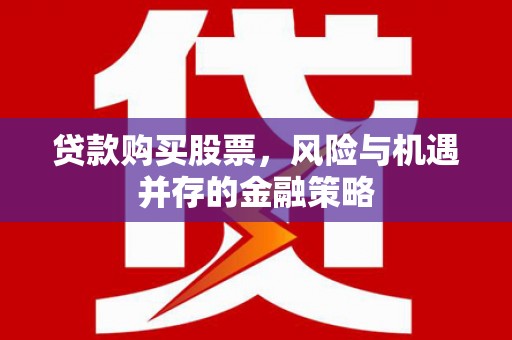 华宁贷款购买股票，风险与机遇并存的金融策略