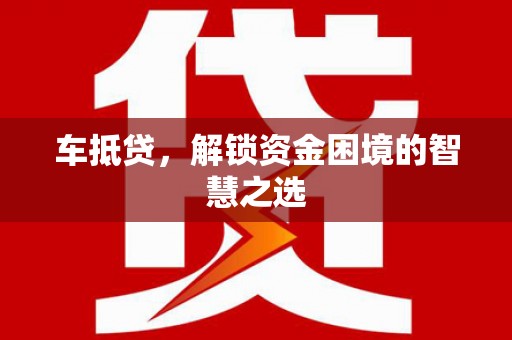 光泽车抵贷，解锁资金困境的智慧之选