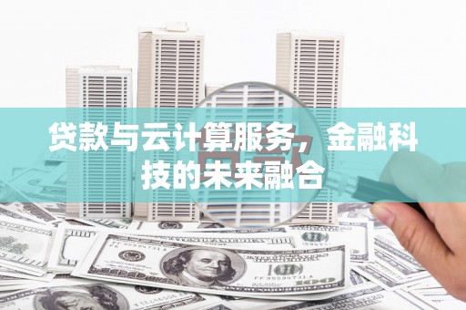 陆良贷款与云计算服务，金融科技的未来融合