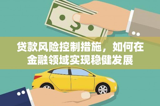 宾川贷款风险控制措施，如何在金融领域实现稳健发展