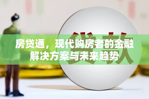 埌东房贷通，现代购房者的金融解决方案与未来趋势