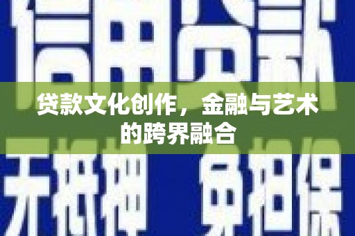 浑南贷款文化创作，金融与艺术的跨界融合