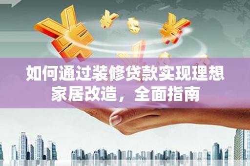 永济如何通过装修贷款实现理想家居改造，全面指南