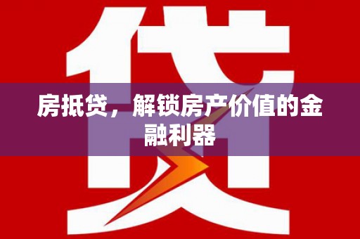 高埗房抵贷，解锁房产价值的金融利器