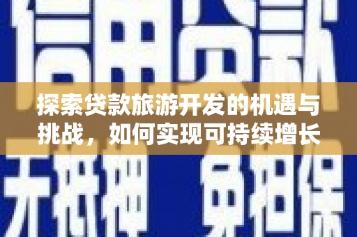 孝感探索贷款旅游开发的机遇与挑战，如何实现可持续增长