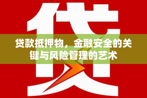 阳高贷款抵押物，金融安全的关键与风险管理的艺术