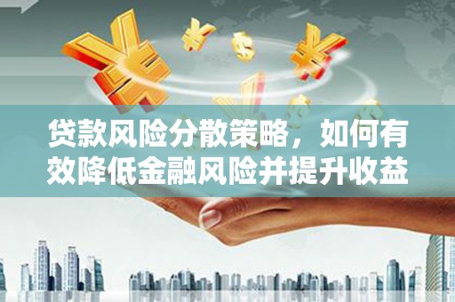 郴州贷款风险分散策略，如何有效降低金融风险并提升收益