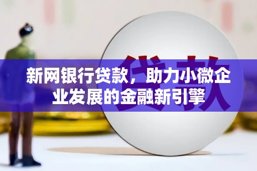 临邑新网银行贷款，助力小微企业发展的金融新引擎