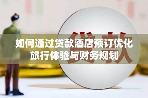 济宁如何通过贷款酒店预订优化旅行体验与财务规划