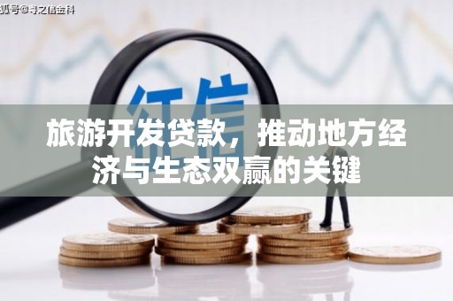 稻城旅游开发贷款，推动地方经济与生态双赢的关键