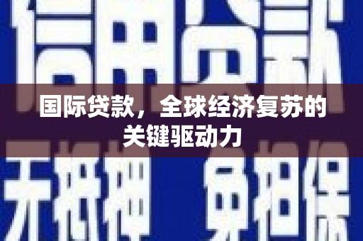 庆城国际贷款，全球经济复苏的关键驱动力