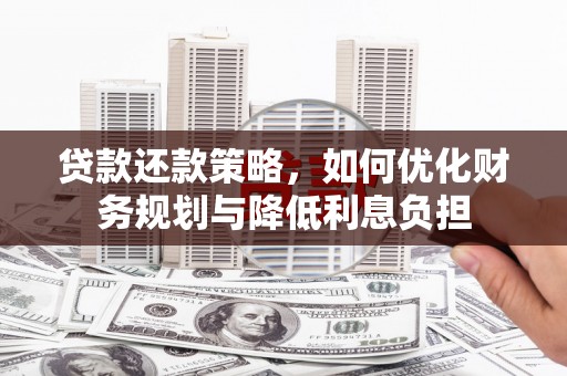 汉川贷款还款策略，如何优化财务规划与降低利息负担