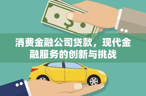 阿巴嘎旗消费金融公司贷款，现代金融服务的创新与挑战