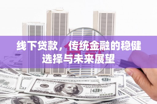 高平线下贷款，传统金融的稳健选择与未来展望