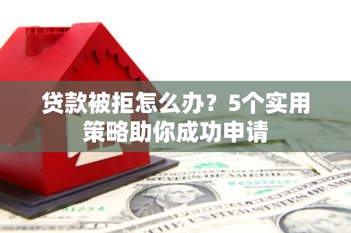 措勤贷款被拒怎么办？5个实用策略助你成功申请