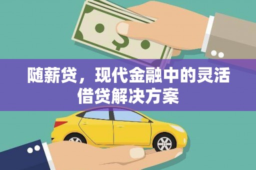 西固随薪贷，现代金融中的灵活借贷解决方案