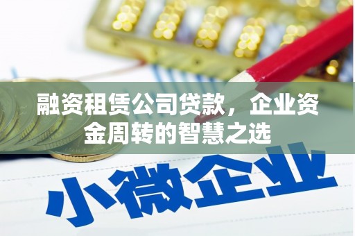 新青融资租赁公司贷款，企业资金周转的智慧之选
