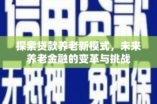 台湾探索贷款养老新模式，未来养老金融的变革与挑战