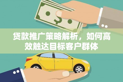 沧源贷款推广策略解析，如何高效触达目标客户群体