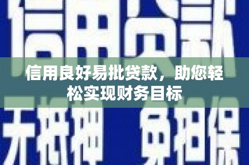 翁牛特旗信用良好易批贷款，助您轻松实现财务目标