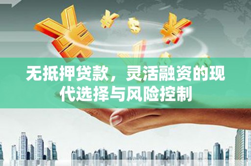 黔东南无抵押贷款，灵活融资的现代选择与风险控制