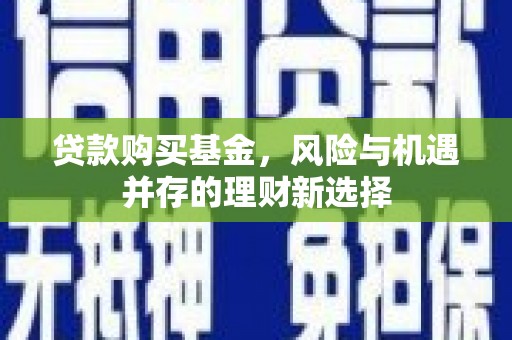琼结贷款购买基金，风险与机遇并存的理财新选择