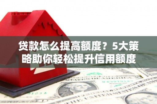 保德贷款怎么提高额度？5大策略助你轻松提升信用额度